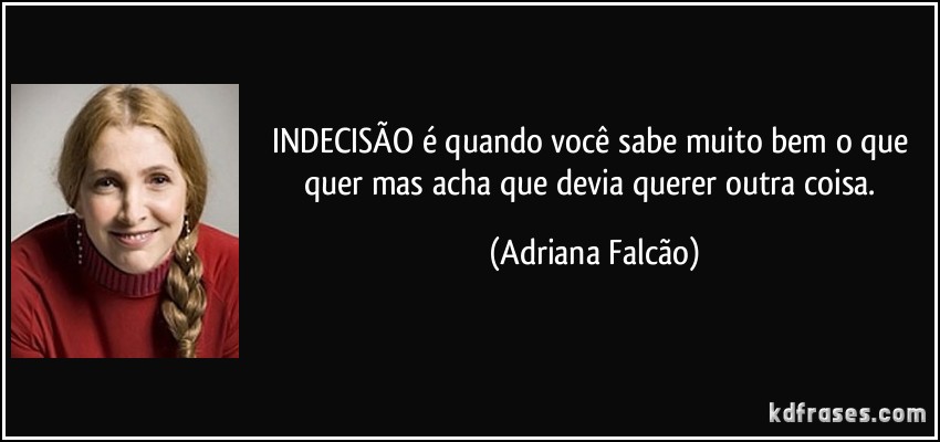 frase-indecisao-e-quando-voce-sabe-muito-bem-o-que-quer-mas-acha-que-devia-querer-outra-coisa-adriana-falcao-90963