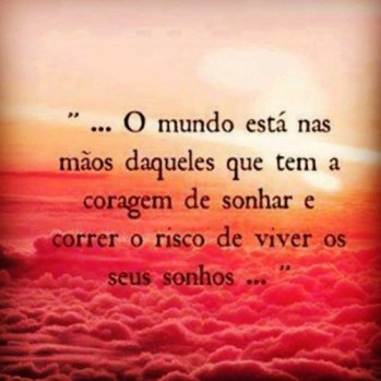 O-mundo-está-nas-mãos-daqueles-que-tem-a-coragem-de-sonhar-e-correr-o-risco-de-viver-os-seus-sonhos…-500x500