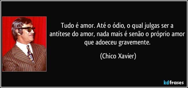 frase-tudo-e-amor-ate-o-odio-o-qual-julgas-ser-a-antitese-do-amor-nada-mais-e-senao-o-proprio-chico-xavier-97833