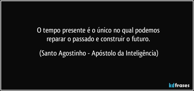 o-tempo-presente-e-o-unico-no-qual-podemos-reparar-o-passado-e-construir-o-futuro-santo-agostinho-apostolo-da-inteligencia-frase-411-8734