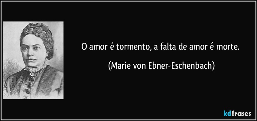 frase-o-amor-e-tormento-a-falta-de-amor-e-morte-marie-von-ebner-eschenbach-146786