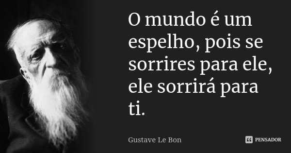 gustave_le_bon_o_mundo_e_um_espelho_pois_se_sorrires_pa_lk9nzdx